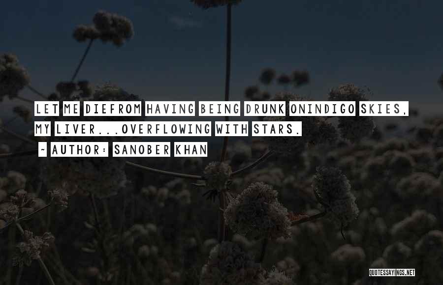 Sanober Khan Quotes: Let Me Diefrom Having Being Drunk Onindigo Skies, My Liver...overflowing With Stars.