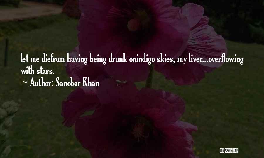 Sanober Khan Quotes: Let Me Diefrom Having Being Drunk Onindigo Skies, My Liver...overflowing With Stars.