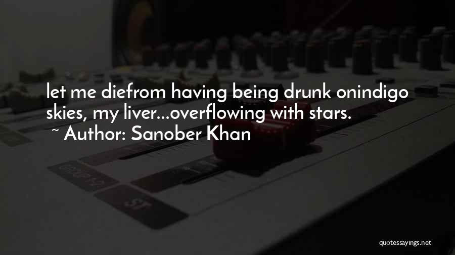 Sanober Khan Quotes: Let Me Diefrom Having Being Drunk Onindigo Skies, My Liver...overflowing With Stars.