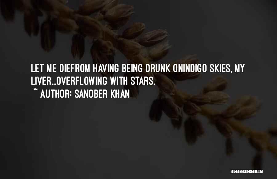 Sanober Khan Quotes: Let Me Diefrom Having Being Drunk Onindigo Skies, My Liver...overflowing With Stars.