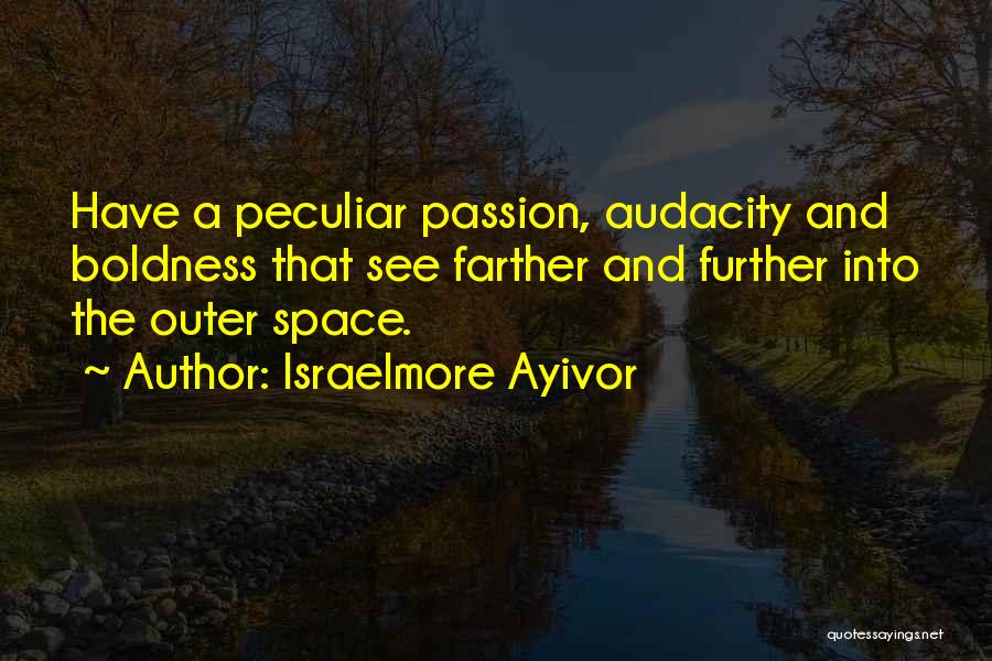 Israelmore Ayivor Quotes: Have A Peculiar Passion, Audacity And Boldness That See Farther And Further Into The Outer Space.
