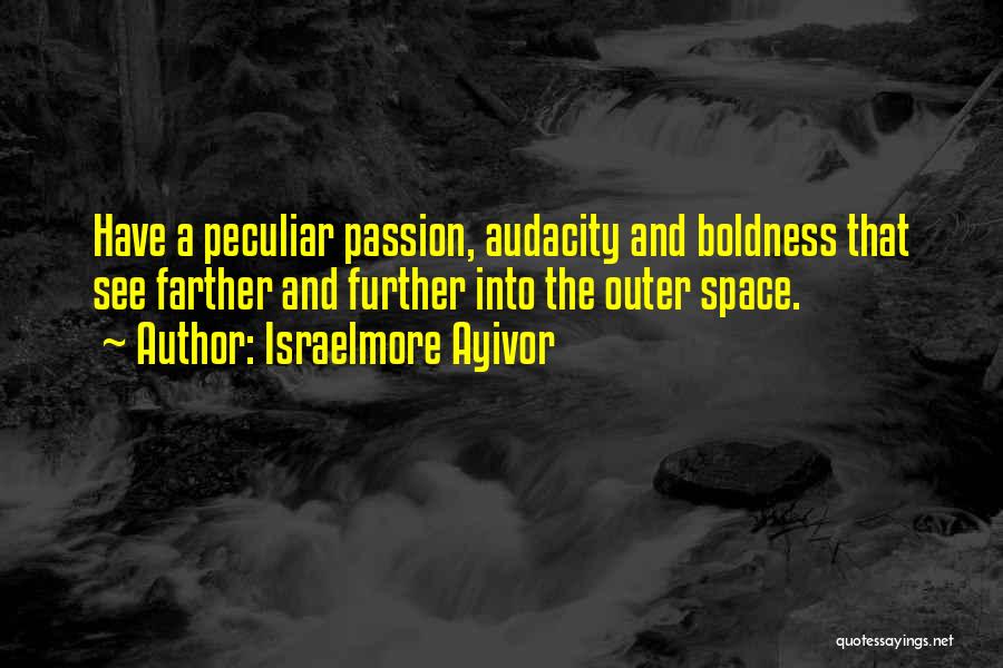 Israelmore Ayivor Quotes: Have A Peculiar Passion, Audacity And Boldness That See Farther And Further Into The Outer Space.