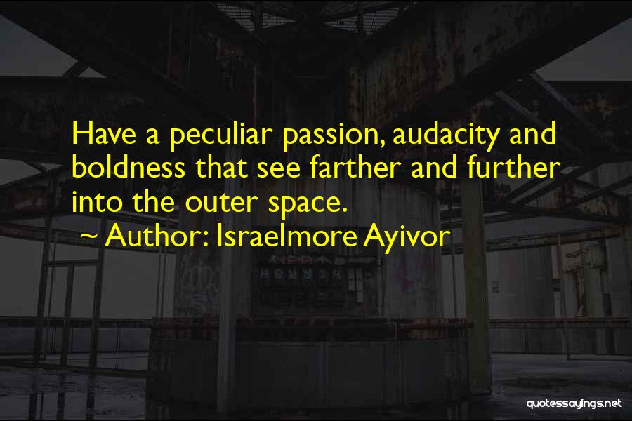 Israelmore Ayivor Quotes: Have A Peculiar Passion, Audacity And Boldness That See Farther And Further Into The Outer Space.