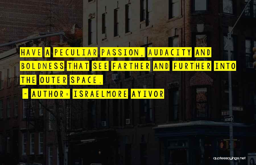 Israelmore Ayivor Quotes: Have A Peculiar Passion, Audacity And Boldness That See Farther And Further Into The Outer Space.