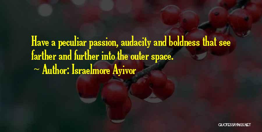Israelmore Ayivor Quotes: Have A Peculiar Passion, Audacity And Boldness That See Farther And Further Into The Outer Space.