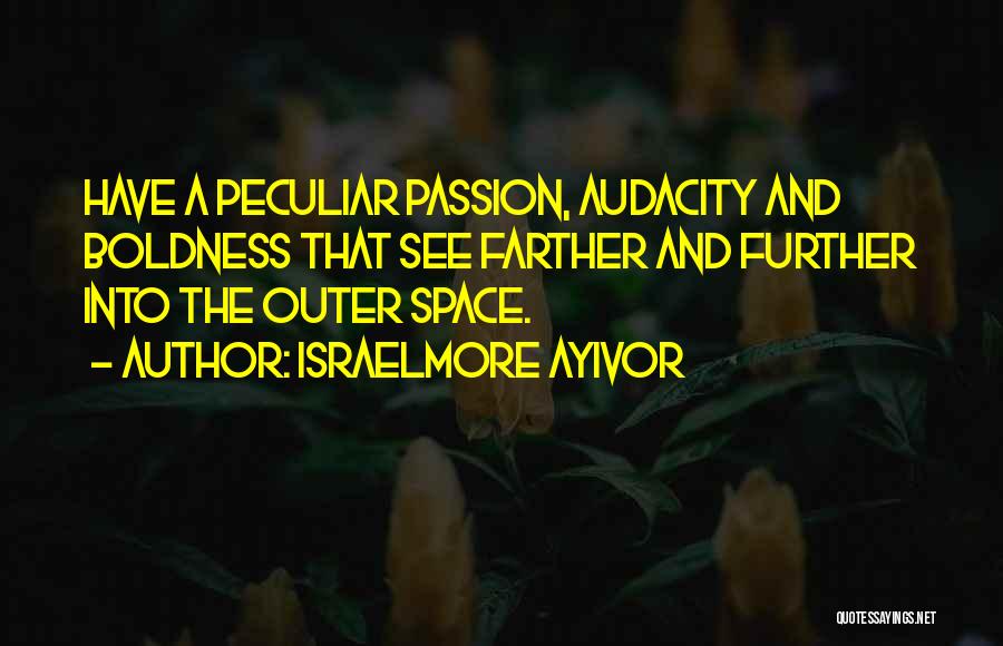Israelmore Ayivor Quotes: Have A Peculiar Passion, Audacity And Boldness That See Farther And Further Into The Outer Space.