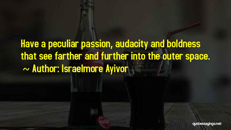 Israelmore Ayivor Quotes: Have A Peculiar Passion, Audacity And Boldness That See Farther And Further Into The Outer Space.