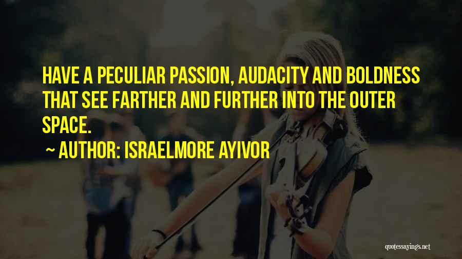 Israelmore Ayivor Quotes: Have A Peculiar Passion, Audacity And Boldness That See Farther And Further Into The Outer Space.