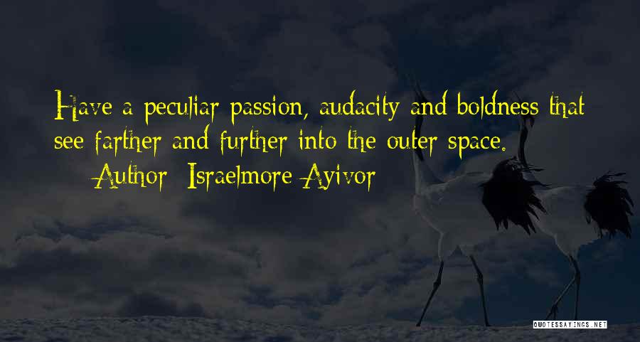 Israelmore Ayivor Quotes: Have A Peculiar Passion, Audacity And Boldness That See Farther And Further Into The Outer Space.