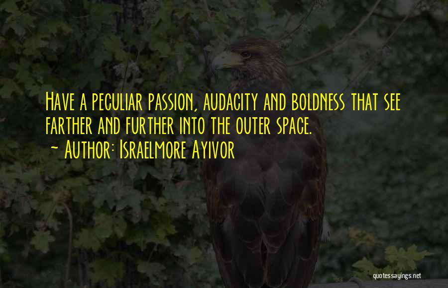 Israelmore Ayivor Quotes: Have A Peculiar Passion, Audacity And Boldness That See Farther And Further Into The Outer Space.