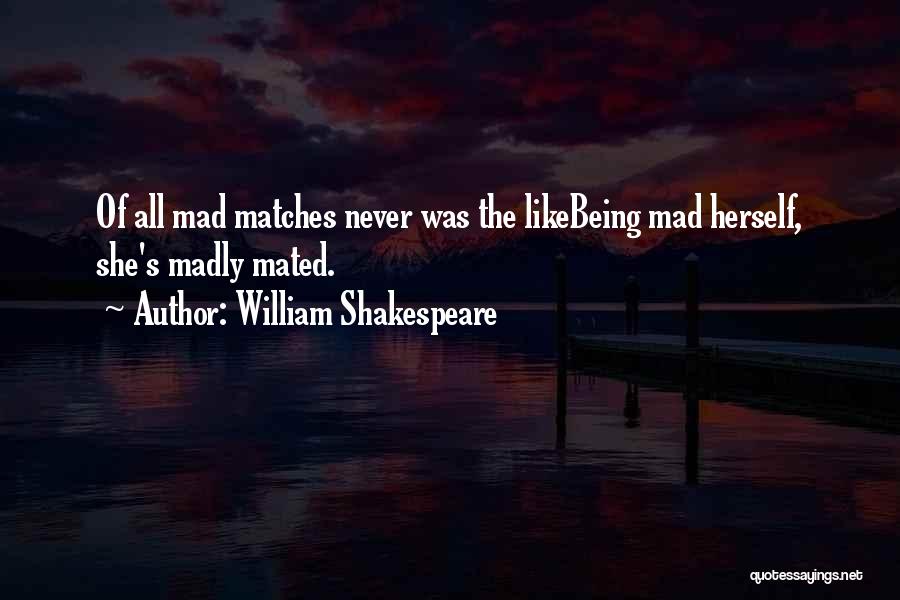 William Shakespeare Quotes: Of All Mad Matches Never Was The Likebeing Mad Herself, She's Madly Mated.