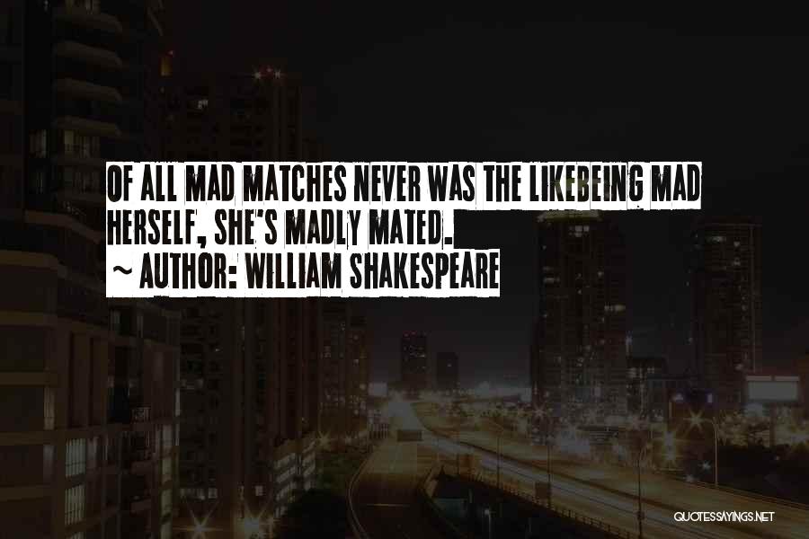 William Shakespeare Quotes: Of All Mad Matches Never Was The Likebeing Mad Herself, She's Madly Mated.