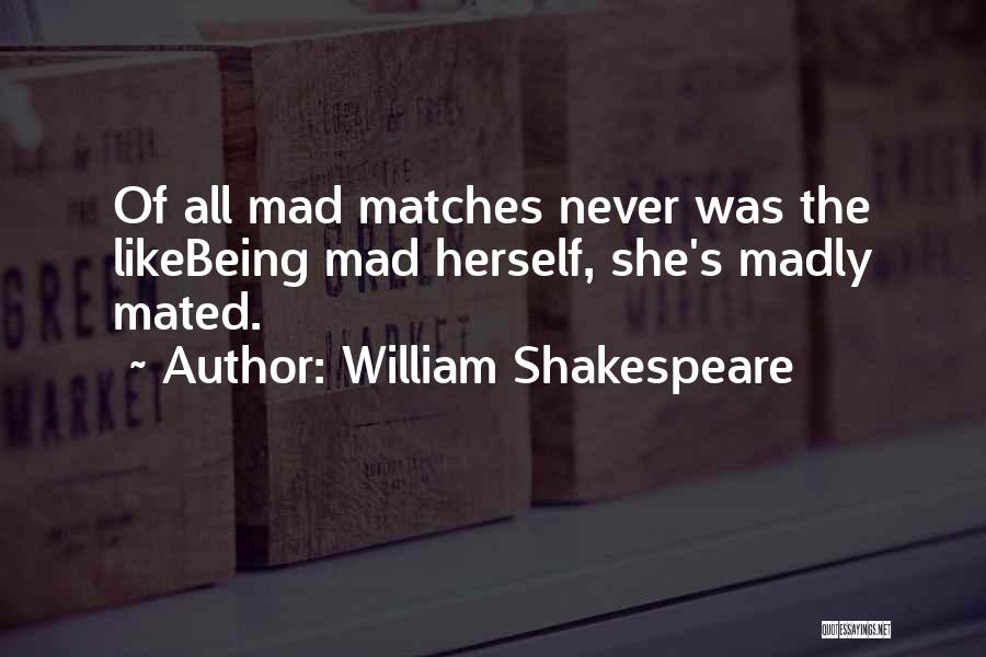 William Shakespeare Quotes: Of All Mad Matches Never Was The Likebeing Mad Herself, She's Madly Mated.