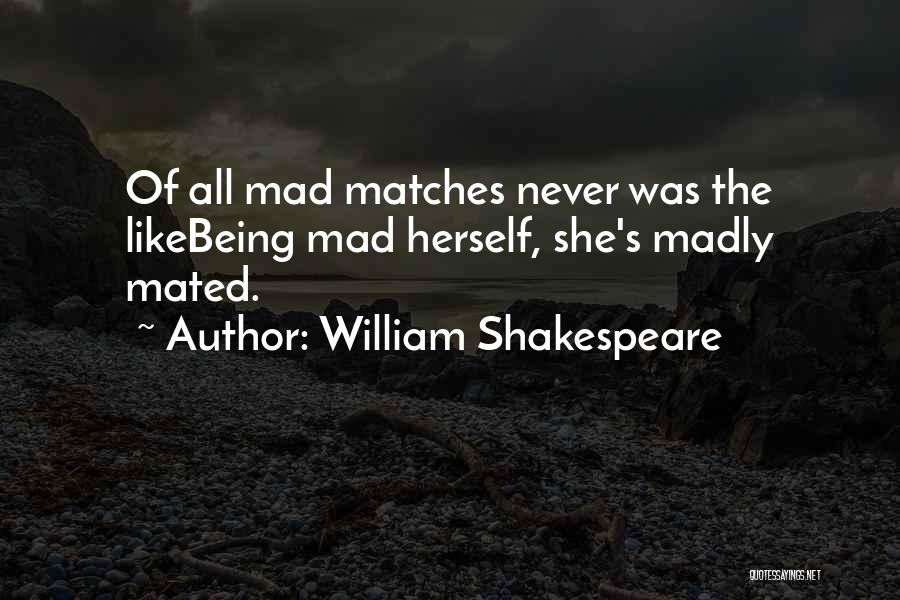 William Shakespeare Quotes: Of All Mad Matches Never Was The Likebeing Mad Herself, She's Madly Mated.