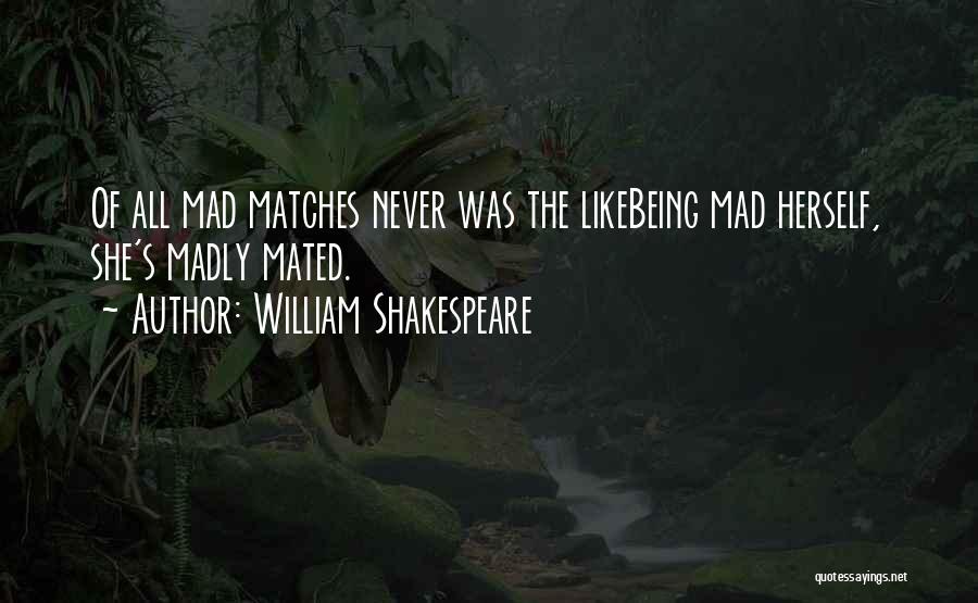 William Shakespeare Quotes: Of All Mad Matches Never Was The Likebeing Mad Herself, She's Madly Mated.