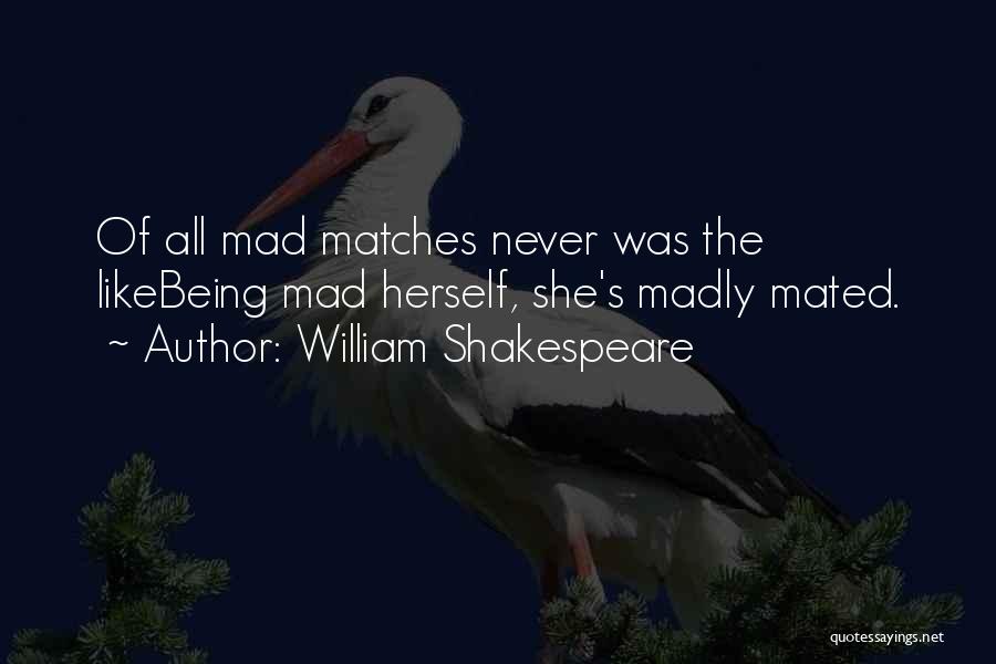 William Shakespeare Quotes: Of All Mad Matches Never Was The Likebeing Mad Herself, She's Madly Mated.