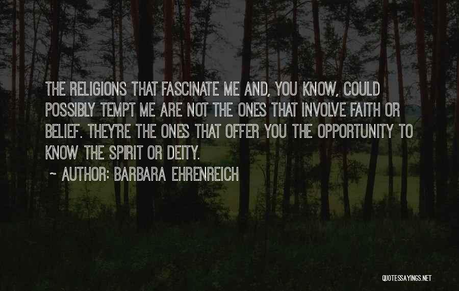 Barbara Ehrenreich Quotes: The Religions That Fascinate Me And, You Know, Could Possibly Tempt Me Are Not The Ones That Involve Faith Or