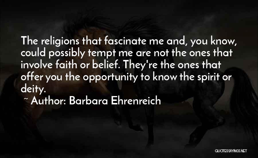 Barbara Ehrenreich Quotes: The Religions That Fascinate Me And, You Know, Could Possibly Tempt Me Are Not The Ones That Involve Faith Or