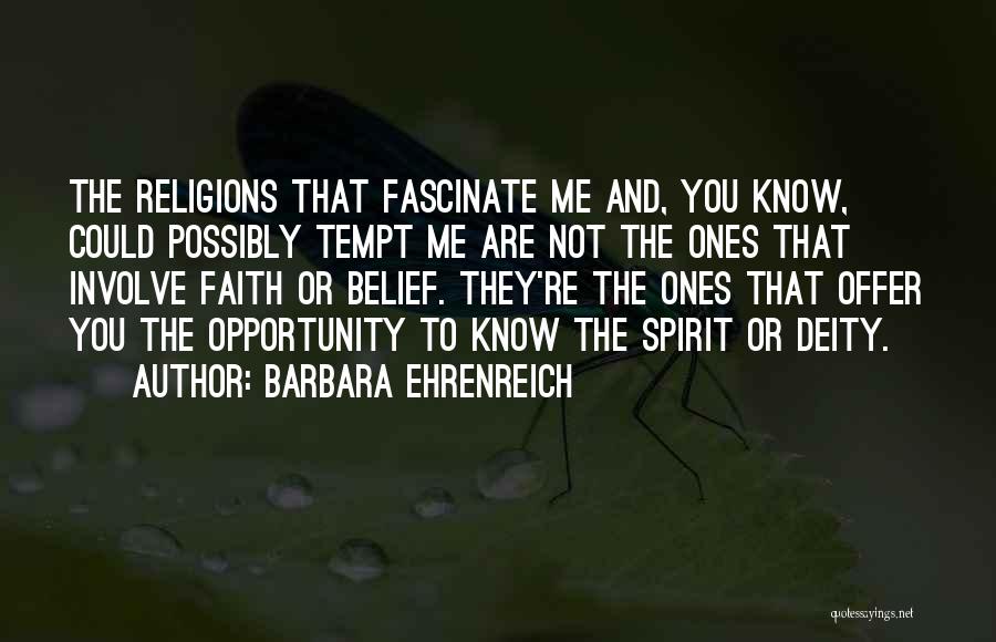 Barbara Ehrenreich Quotes: The Religions That Fascinate Me And, You Know, Could Possibly Tempt Me Are Not The Ones That Involve Faith Or