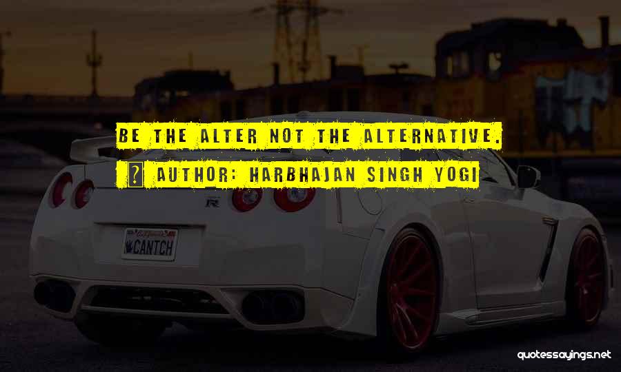 Harbhajan Singh Yogi Quotes: Be The Alter Not The Alternative.