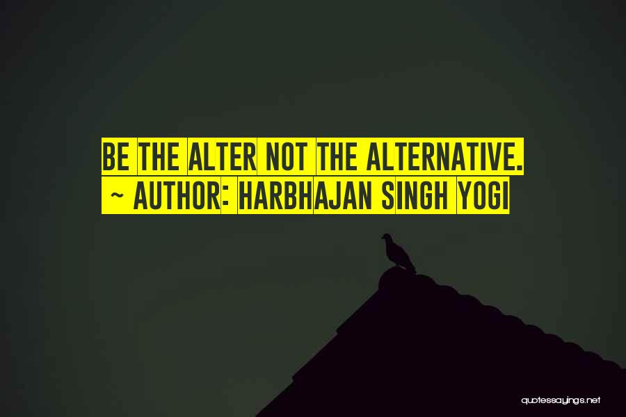 Harbhajan Singh Yogi Quotes: Be The Alter Not The Alternative.