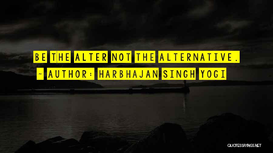 Harbhajan Singh Yogi Quotes: Be The Alter Not The Alternative.