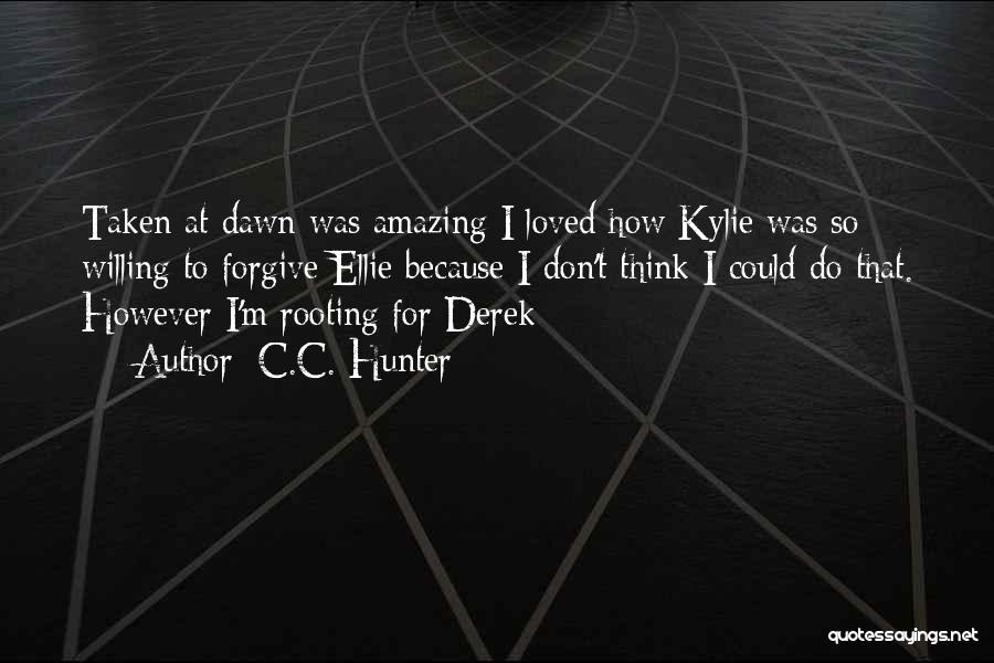 C.C. Hunter Quotes: Taken At Dawn Was Amazing I Loved How Kylie Was So Willing To Forgive Ellie Because I Don't Think I
