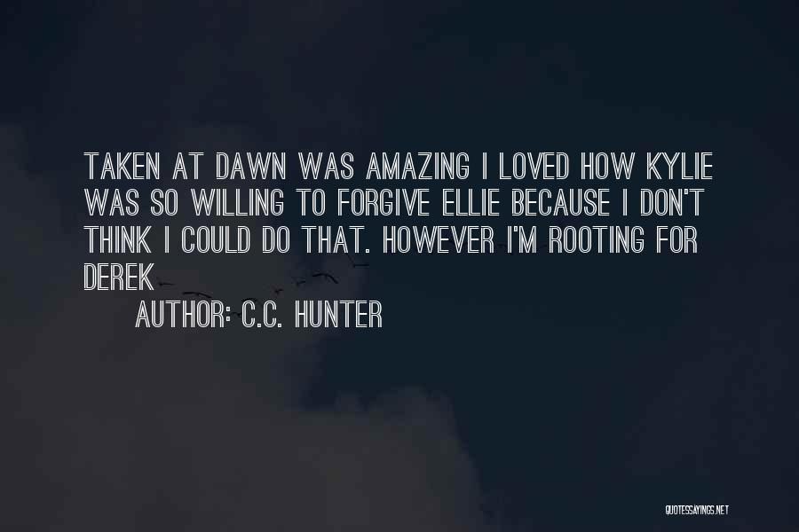 C.C. Hunter Quotes: Taken At Dawn Was Amazing I Loved How Kylie Was So Willing To Forgive Ellie Because I Don't Think I
