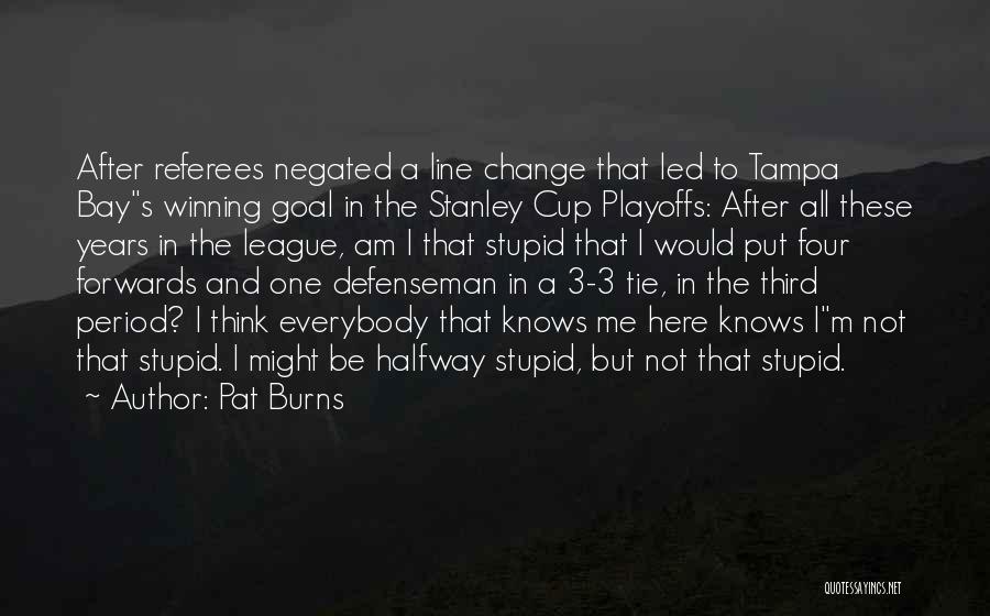 Pat Burns Quotes: After Referees Negated A Line Change That Led To Tampa Bays Winning Goal In The Stanley Cup Playoffs: After All