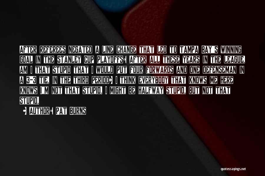 Pat Burns Quotes: After Referees Negated A Line Change That Led To Tampa Bays Winning Goal In The Stanley Cup Playoffs: After All