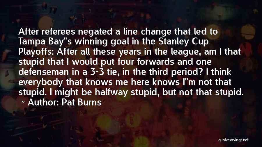 Pat Burns Quotes: After Referees Negated A Line Change That Led To Tampa Bays Winning Goal In The Stanley Cup Playoffs: After All