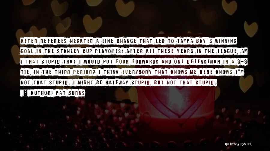 Pat Burns Quotes: After Referees Negated A Line Change That Led To Tampa Bays Winning Goal In The Stanley Cup Playoffs: After All