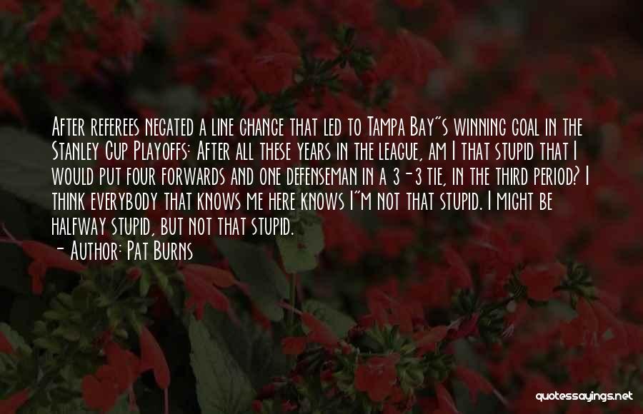 Pat Burns Quotes: After Referees Negated A Line Change That Led To Tampa Bays Winning Goal In The Stanley Cup Playoffs: After All