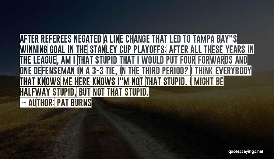 Pat Burns Quotes: After Referees Negated A Line Change That Led To Tampa Bays Winning Goal In The Stanley Cup Playoffs: After All