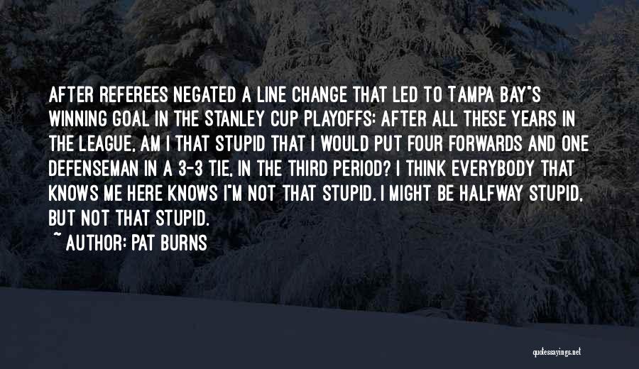 Pat Burns Quotes: After Referees Negated A Line Change That Led To Tampa Bays Winning Goal In The Stanley Cup Playoffs: After All