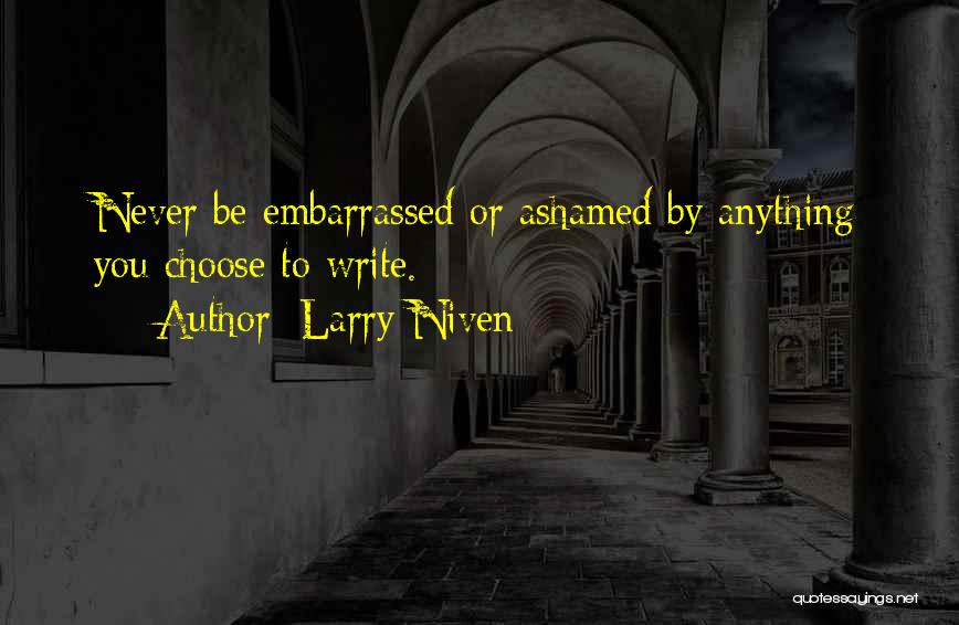 Larry Niven Quotes: Never Be Embarrassed Or Ashamed By Anything You Choose To Write.