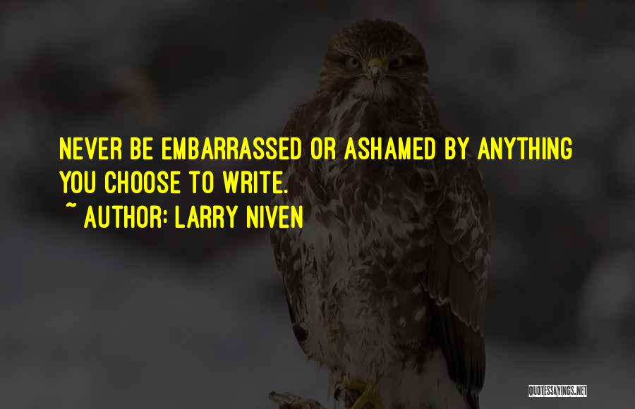 Larry Niven Quotes: Never Be Embarrassed Or Ashamed By Anything You Choose To Write.