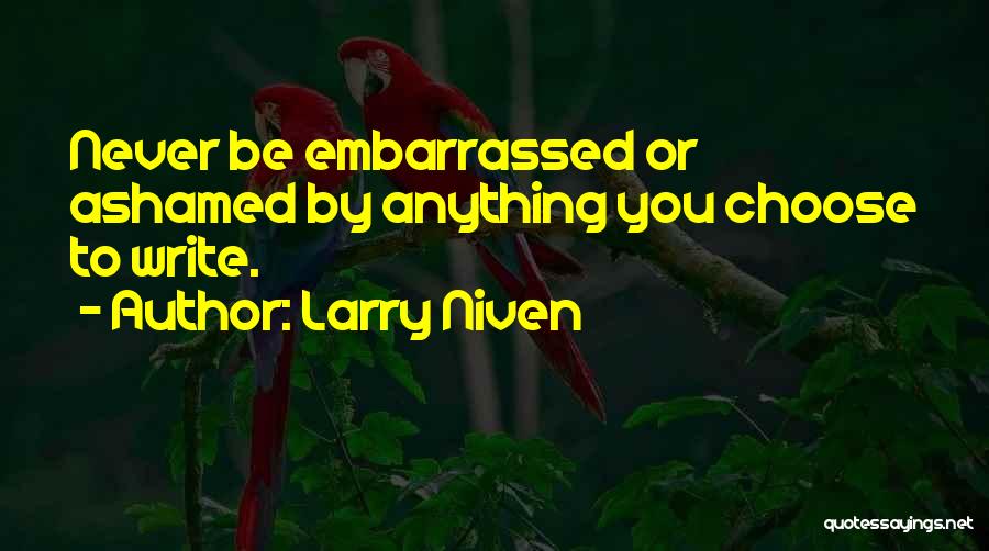 Larry Niven Quotes: Never Be Embarrassed Or Ashamed By Anything You Choose To Write.