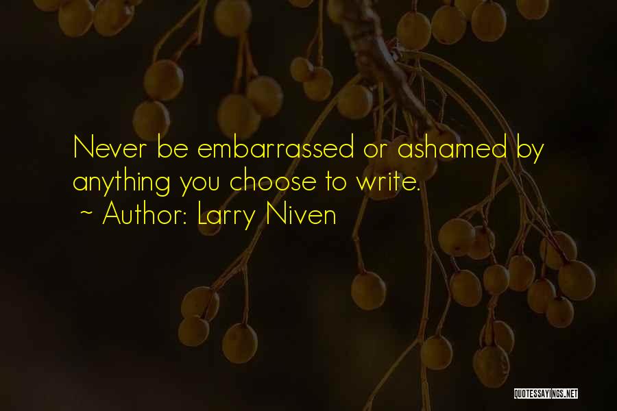 Larry Niven Quotes: Never Be Embarrassed Or Ashamed By Anything You Choose To Write.