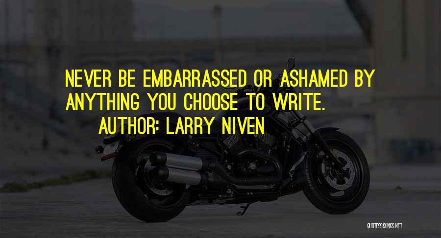 Larry Niven Quotes: Never Be Embarrassed Or Ashamed By Anything You Choose To Write.