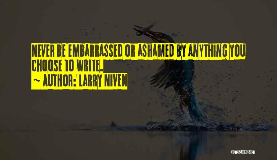 Larry Niven Quotes: Never Be Embarrassed Or Ashamed By Anything You Choose To Write.