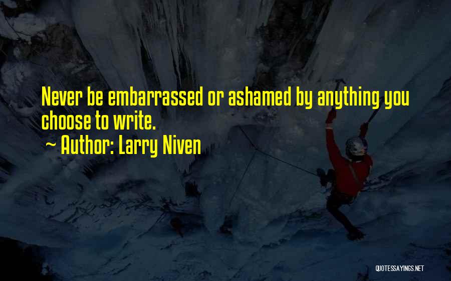 Larry Niven Quotes: Never Be Embarrassed Or Ashamed By Anything You Choose To Write.