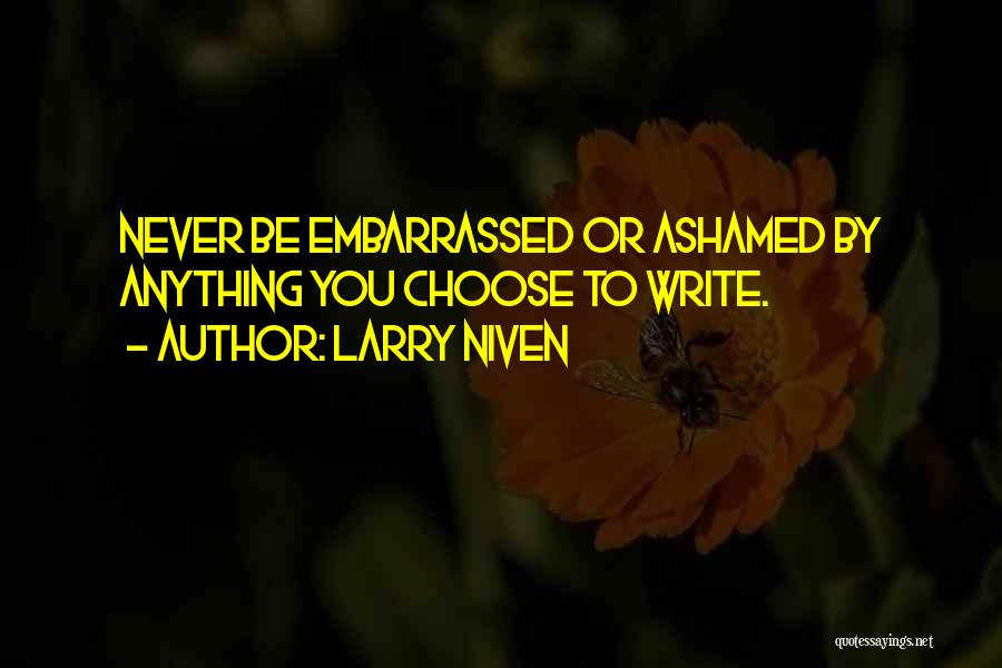 Larry Niven Quotes: Never Be Embarrassed Or Ashamed By Anything You Choose To Write.