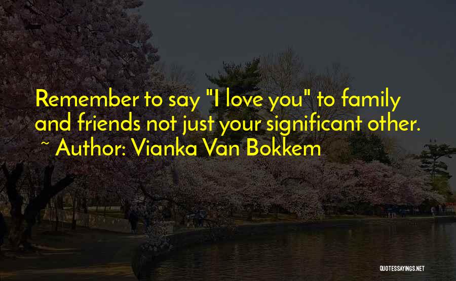 Vianka Van Bokkem Quotes: Remember To Say I Love You To Family And Friends Not Just Your Significant Other.