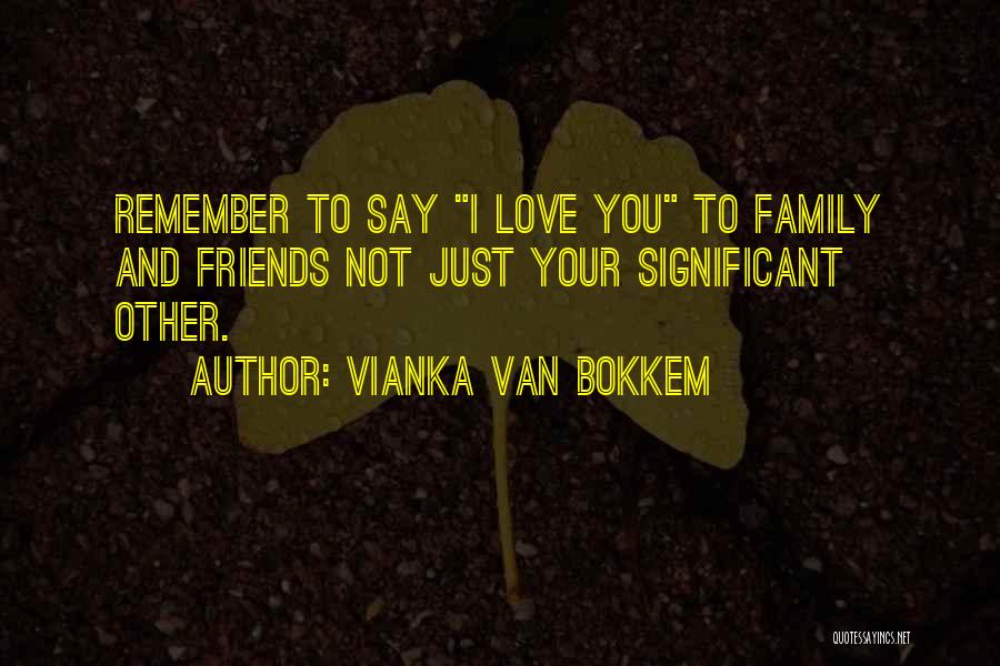 Vianka Van Bokkem Quotes: Remember To Say I Love You To Family And Friends Not Just Your Significant Other.