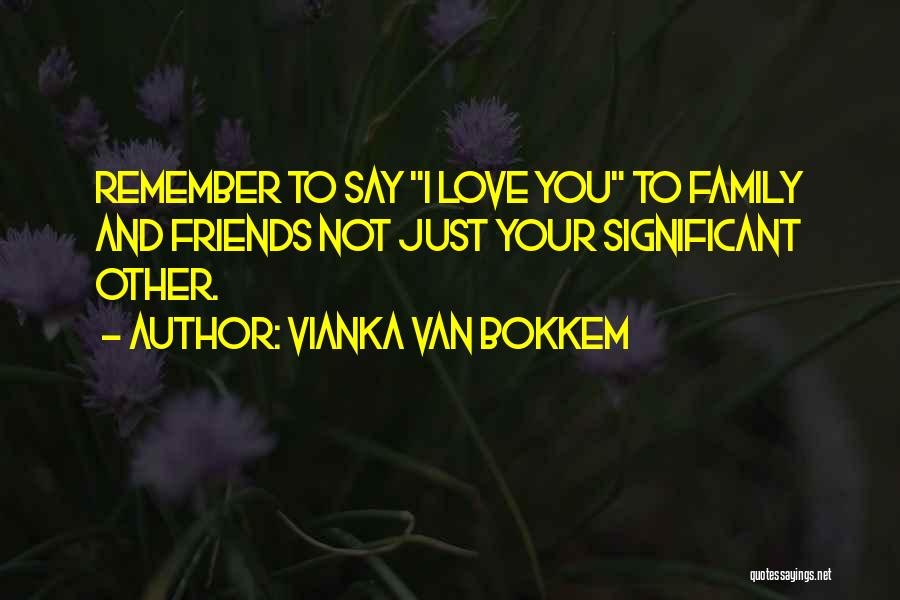 Vianka Van Bokkem Quotes: Remember To Say I Love You To Family And Friends Not Just Your Significant Other.