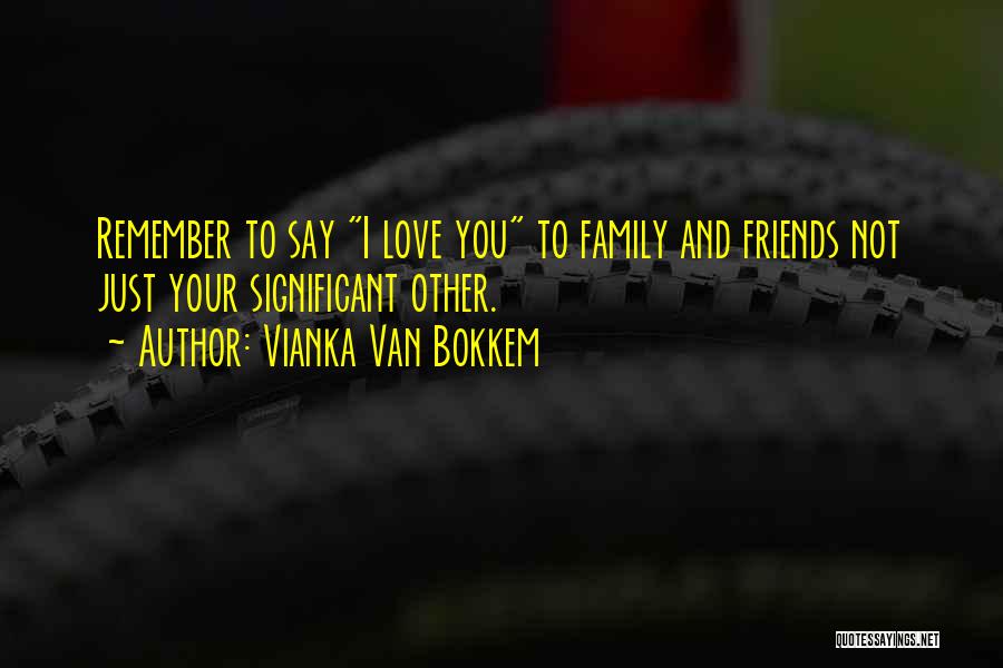 Vianka Van Bokkem Quotes: Remember To Say I Love You To Family And Friends Not Just Your Significant Other.