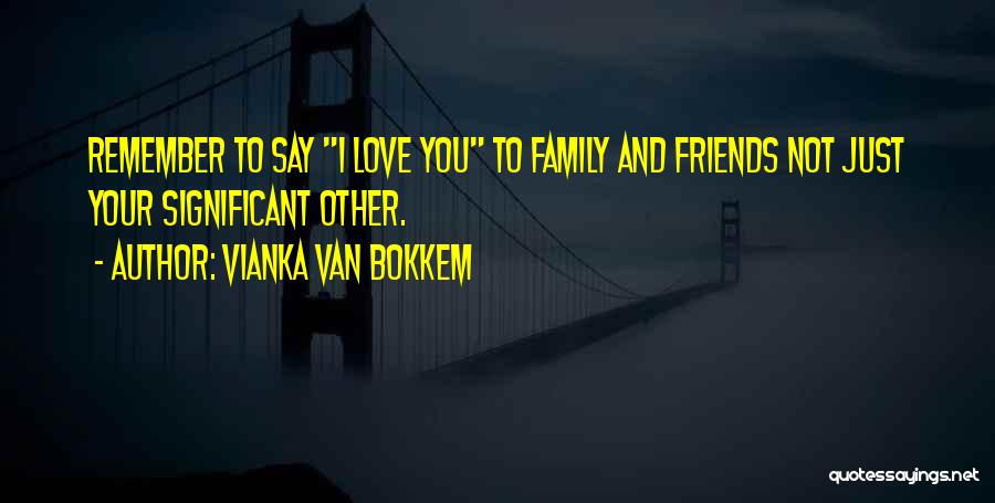 Vianka Van Bokkem Quotes: Remember To Say I Love You To Family And Friends Not Just Your Significant Other.