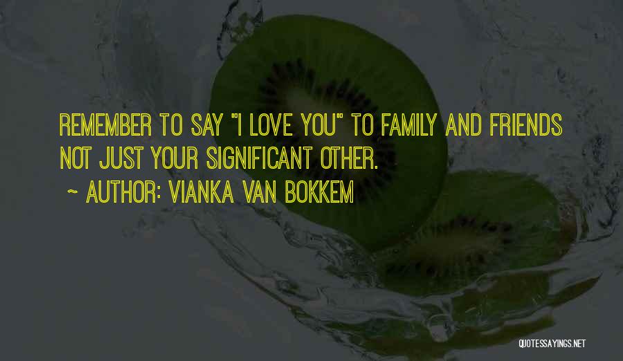 Vianka Van Bokkem Quotes: Remember To Say I Love You To Family And Friends Not Just Your Significant Other.