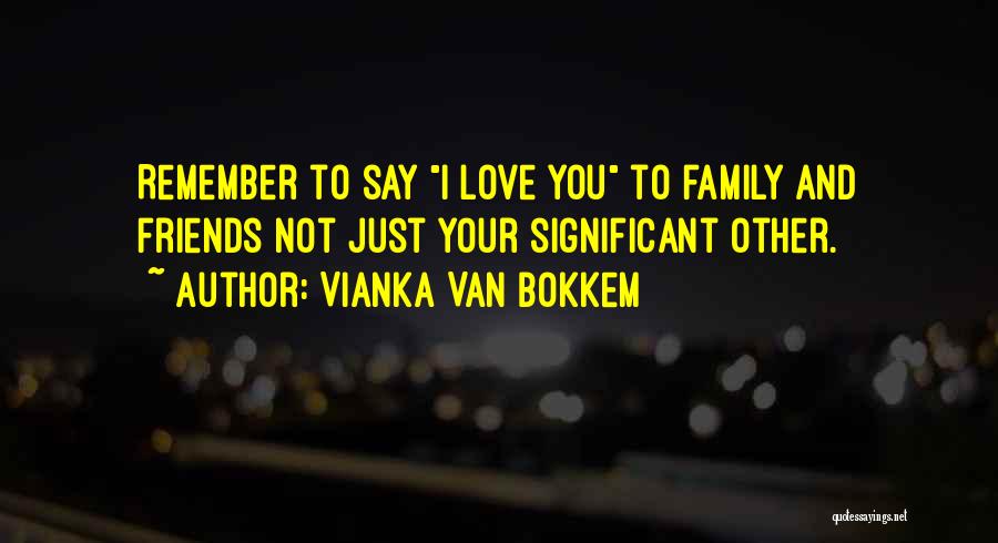 Vianka Van Bokkem Quotes: Remember To Say I Love You To Family And Friends Not Just Your Significant Other.